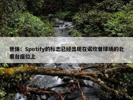 世体：Spotify的标志已经出现在诺坎普球场的北看台座位上