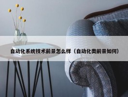 自动化系统技术前景怎么样（自动化类前景如何）