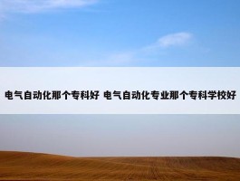 电气自动化那个专科好 电气自动化专业那个专科学校好