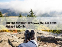 国庆出游怎么拍照？华为nova Flip悬停自由拍开启随手出片时刻