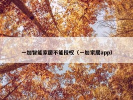 一加智能家居不能授权（一加家居app）