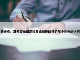 雷迪克：真希望布朗尼接詹姆斯传球投的那个三分能进啊