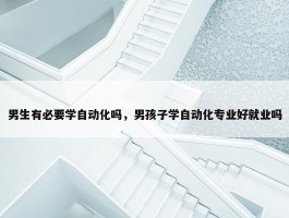 男生有必要学自动化吗，男孩子学自动化专业好就业吗