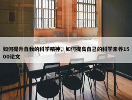 如何提升自我的科学精神，如何提高自己的科学素养1500论文