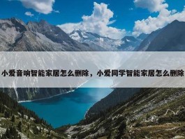 小爱音响智能家居怎么删除，小爱同学智能家居怎么删除