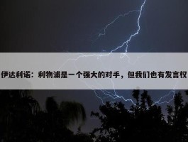 伊达利诺：利物浦是一个强大的对手，但我们也有发言权