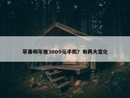 苹果明年推3000元手机？有两大变化