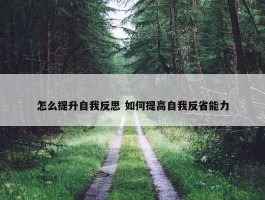 怎么提升自我反思 如何提高自我反省能力