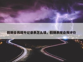 假期自我提升记录表怎么填，假期表现自我评价