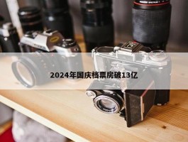 2024年国庆档票房破13亿