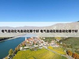 电气自动化与自动化那个好 电气自动化和自动化哪个好