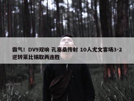 霸气！DV9双响 孔塞桑传射 10人尤文客场3-2逆转莱比锡取两连胜