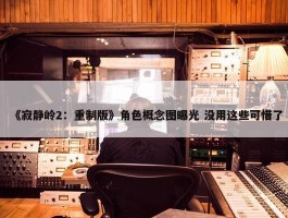 《寂静岭2：重制版》角色概念图曝光 没用这些可惜了