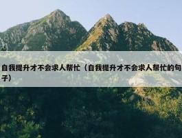 自我提升才不会求人帮忙（自我提升才不会求人帮忙的句子）