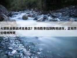 火箭队全新战术无悬念？快攻胜率压倒阵地进攻，正如杰伦格林所愿