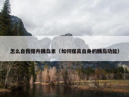 怎么自我提升胰岛素（如何提高自身的胰岛功能）