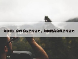 如何提升自我系统思维能力，如何提高自我思维能力