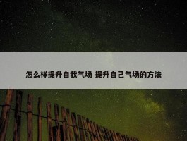 怎么样提升自我气场 提升自己气场的方法