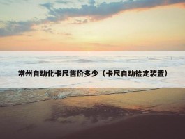 常州自动化卡尺售价多少（卡尺自动检定装置）