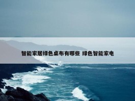 智能家居绿色桌布有哪些 绿色智能家电