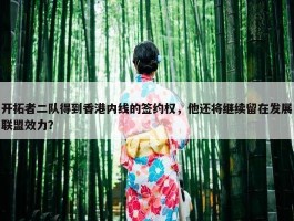 开拓者二队得到香港内线的签约权，他还将继续留在发展联盟效力？