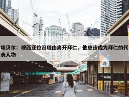 埃贝尔：穆西亚拉没理由离开拜仁，他应该成为拜仁的代表人物