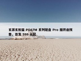 玄派玄熊猫 PD87M 系列键盘 Pro 版开启预售，首发 599 元起