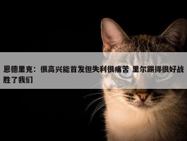 恩德里克：很高兴能首发但失利很痛苦 里尔踢得很好战胜了我们