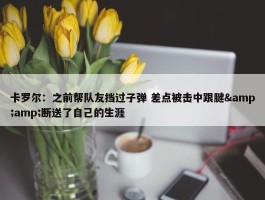 卡罗尔：之前帮队友挡过子弹 差点被击中跟腱&amp;断送了自己的生涯