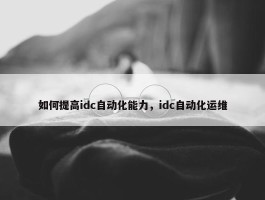 如何提高idc自动化能力，idc自动化运维