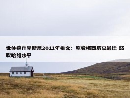 世体挖什琴斯尼2011年推文：称赞梅西历史最佳 怒吹哈维水平