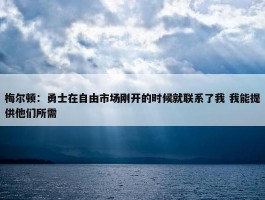 梅尔顿：勇士在自由市场刚开的时候就联系了我 我能提供他们所需