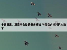 小贾巴里：亚当斯会给我很多建议 与他在内线对抗太难了