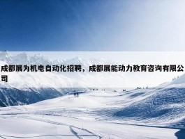 成都展为机电自动化招聘，成都展能动力教育咨询有限公司