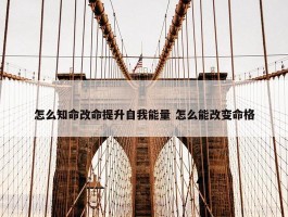 怎么知命改命提升自我能量 怎么能改变命格