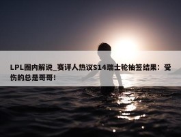 LPL圈内解说_赛评人热议S14瑞士轮抽签结果：受伤的总是哥哥！