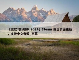 《微软飞行模拟 2024》Steam 商店页面更新，支持中文音频_字幕