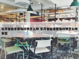 乐开智能家居指纹锁怎么样 乐开智能家居指纹锁怎么样安装