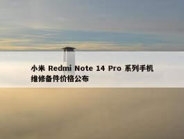 小米 Redmi Note 14 Pro 系列手机维修备件价格公布