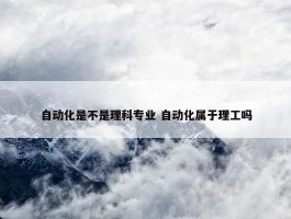 自动化是不是理科专业 自动化属于理工吗