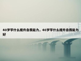 40岁学什么提升自我能力，40岁学什么提升自我能力好