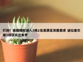 打劫？美媒模拟湖人3换2交易满足浓眉需求 送拉塞尔等3将获瓦兰布罗