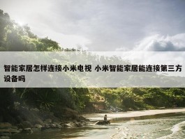 智能家居怎样连接小米电视 小米智能家居能连接第三方设备吗