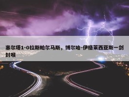 塞尔塔1-0拉斯帕尔马斯，博尔哈-伊格莱西亚斯一剑封喉