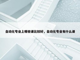 自动化专业上哪些课比较好，自动化专业有什么课