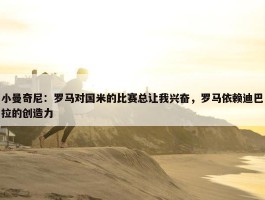 小曼奇尼：罗马对国米的比赛总让我兴奋，罗马依赖迪巴拉的创造力