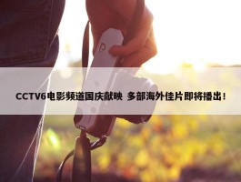 CCTV6电影频道国庆献映 多部海外佳片即将播出！