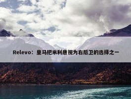 Relevo：皇马把米利唐视为右后卫的选择之一