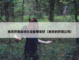 南京环保自动化设备哪家好（南京的环保公司）