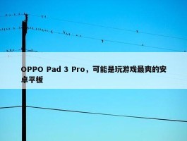 OPPO Pad 3 Pro，可能是玩游戏最爽的安卓平板